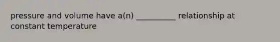 pressure and volume have a(n) __________ relationship at constant temperature