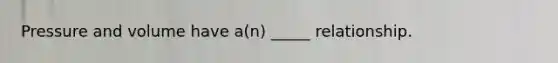 Pressure and volume have a(n) _____ relationship.