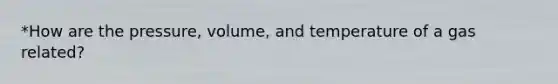 *How are the pressure, volume, and temperature of a gas related?