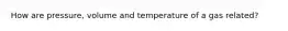 How are pressure, volume and temperature of a gas related?