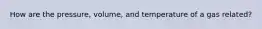 How are the pressure, volume, and temperature of a gas related?