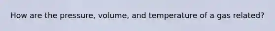 How are the pressure, volume, and temperature of a gas related?