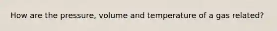 How are the pressure, volume and temperature of a gas related?