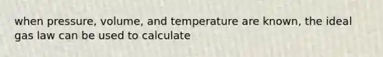 when pressure, volume, and temperature are known, the ideal gas law can be used to calculate