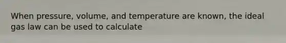 When pressure, volume, and temperature are known, the ideal gas law can be used to calculate