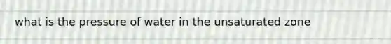 what is the pressure of water in the unsaturated zone