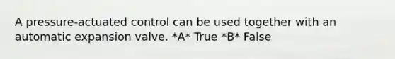 A pressure-actuated control can be used together with an automatic expansion valve. *A* True *B* False