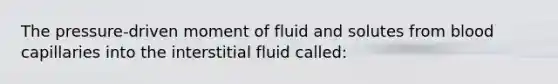 The pressure-driven moment of fluid and solutes from blood capillaries into the interstitial fluid called: