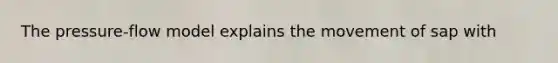 The pressure-flow model explains the movement of sap with