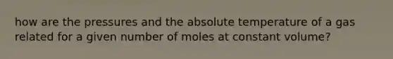 how are the pressures and the absolute temperature of a gas related for a given number of moles at constant volume?