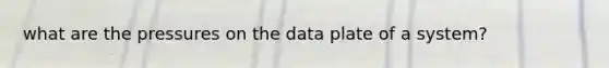 what are the pressures on the data plate of a system?