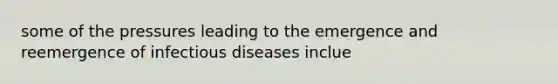 some of the pressures leading to the emergence and reemergence of infectious diseases inclue