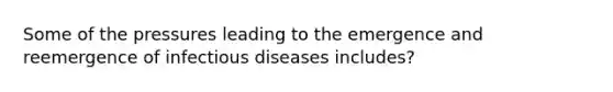 Some of the pressures leading to the emergence and reemergence of infectious diseases includes?