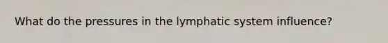 What do the pressures in the lymphatic system influence?