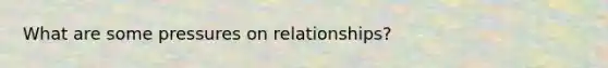 What are some pressures on relationships?