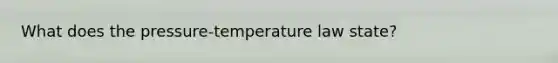 What does the pressure-temperature law state?