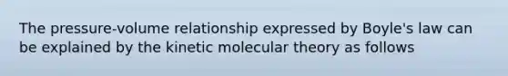 The pressure-volume relationship expressed by Boyle's law can be explained by the kinetic molecular theory as follows