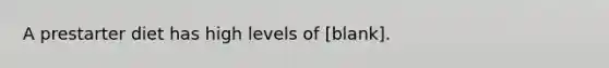 A prestarter diet has high levels of [blank].