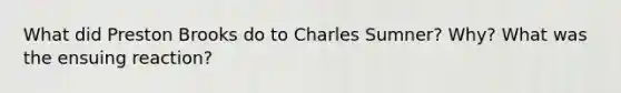 What did Preston Brooks do to Charles Sumner? Why? What was the ensuing reaction?