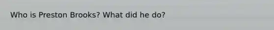 Who is Preston Brooks? What did he do?