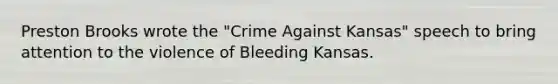 Preston Brooks wrote the "Crime Against Kansas" speech to bring attention to the violence of Bleeding Kansas.