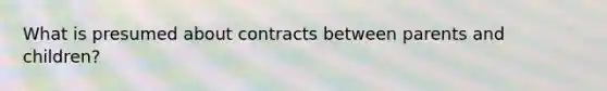 What is presumed about contracts between parents and children?