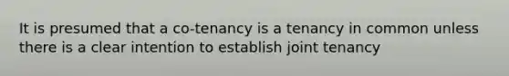 It is presumed that a co-tenancy is a tenancy in common unless there is a clear intention to establish joint tenancy