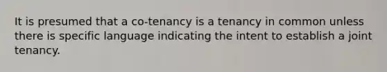 It is presumed that a co-tenancy is a tenancy in common unless there is specific language indicating the intent to establish a joint tenancy.