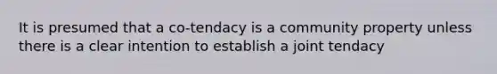 It is presumed that a co-tendacy is a community property unless there is a clear intention to establish a joint tendacy