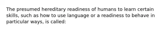 The presumed hereditary readiness of humans to learn certain skills, such as how to use language or a readiness to behave in particular ways, is called: