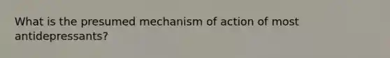 What is the presumed mechanism of action of most antidepressants?