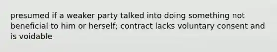 presumed if a weaker party talked into doing something not beneficial to him or herself; contract lacks voluntary consent and is voidable