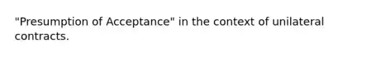 "Presumption of Acceptance" in the context of unilateral contracts.