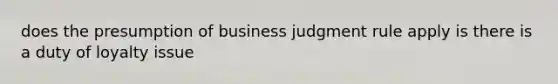 does the presumption of business judgment rule apply is there is a duty of loyalty issue