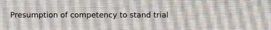 Presumption of competency to stand trial