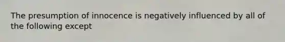 The presumption of innocence is negatively influenced by all of the following except