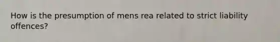 How is the presumption of mens rea related to strict liability offences?