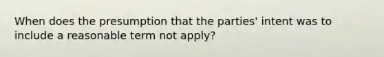 When does the presumption that the parties' intent was to include a reasonable term not apply?