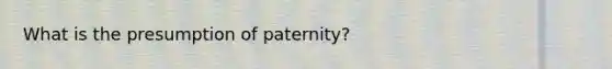 What is the presumption of paternity?