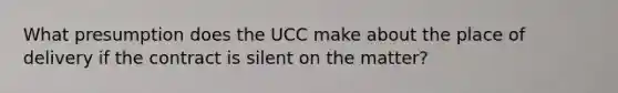 What presumption does the UCC make about the place of delivery if the contract is silent on the matter?