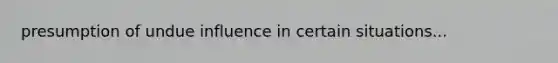 presumption of undue influence in certain situations...