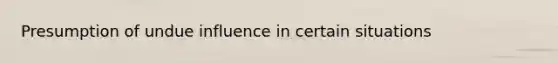 Presumption of undue influence in certain situations