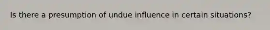 Is there a presumption of undue influence in certain situations?