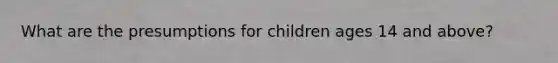 What are the presumptions for children ages 14 and above?