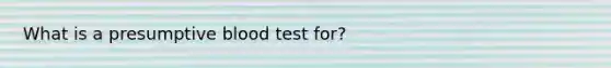 What is a presumptive blood test for?