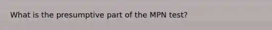 What is the presumptive part of the MPN test?