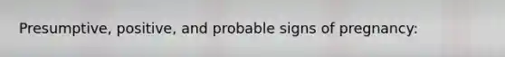 Presumptive, positive, and probable signs of pregnancy: