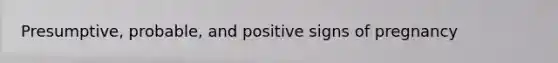 Presumptive, probable, and positive signs of pregnancy