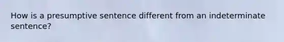 How is a presumptive sentence different from an indeterminate sentence?