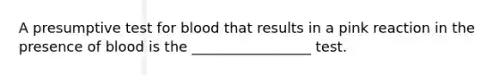 A presumptive test for blood that results in a pink reaction in the presence of blood is the _________________ test.